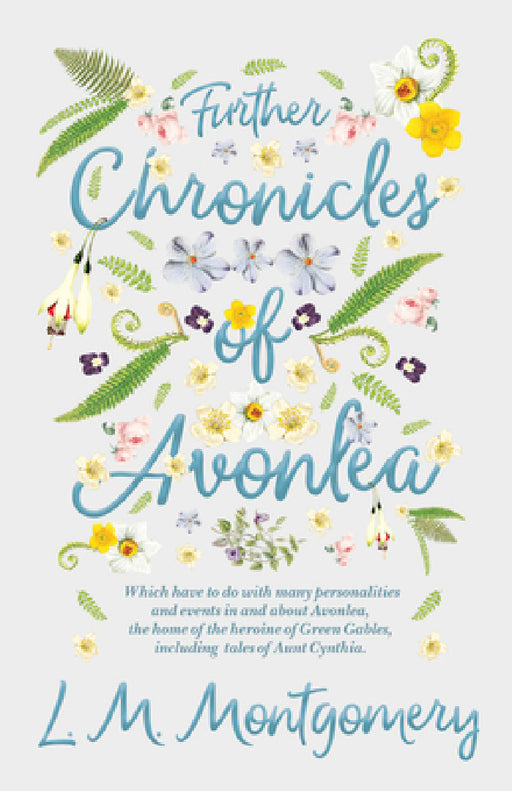 Further Chronicles of Avonlea: Which Have to Do with Many Personalities and Events in and about Avonlea, the Home of the Heroine of Green Gables, Incl by L. M. Montgomery