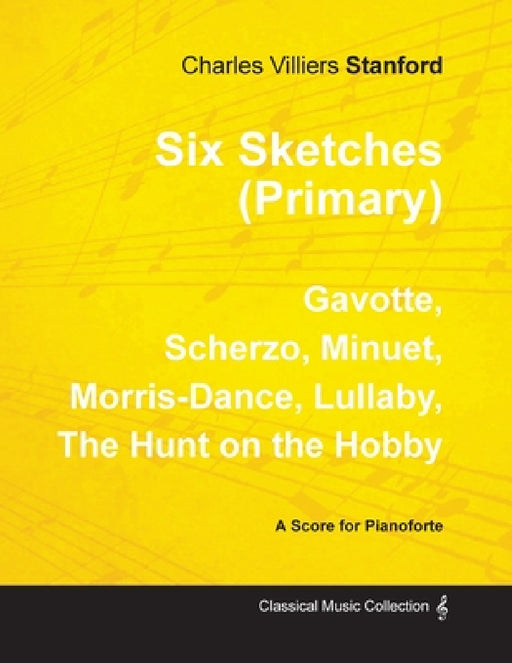 Six Sketches (Primary) - Gavotte, Scherzo, Minuet, Morris-Dance, Lullaby, The Hunt on the Hobby - Sheet Music for Pianoforte by Charles Villiers Stanford