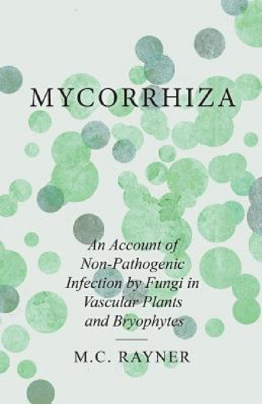 Mycorrhiza - An Account of Non-Pathogenic Infection by Fungi in Vascular Plants and Bryophytes by M. C. Rayner