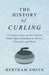 The History of Curling - A Concise Essay on This Popular Winter Sport Including Its History, Principles and Rules by Bertram Smith