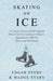 Skating on Ice - A Concise Essay on This Popular Winter Sport Including Its History, Literature and Specific Techniques with Useful Diagrams by Edgar Syers