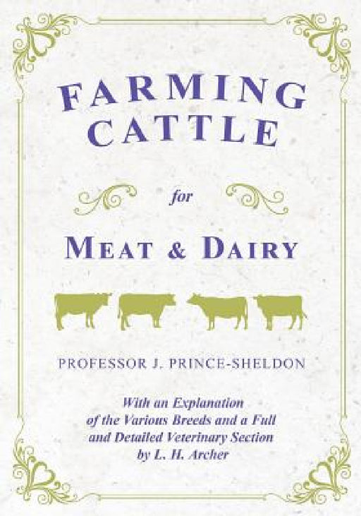 Farming Cattle for Meat and Dairy - With an Explanation of the Various Breeds and a Full and Detailed Veterinary Section by L. H. Archer by Various, J. Prince-Sheldon