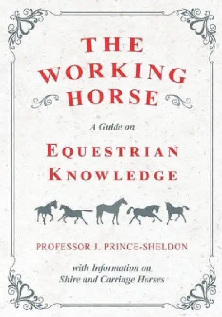 The Working Horse - A Guide on Equestrian Knowledge with Information on Shire and Carriage Horses by Various