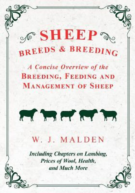 Sheep Breeds and Breeding - A Concise Overview of the Breeding, Feeding and Management of Sheep, Including Chapters on Lambing, Prices of Wool, Health by W. J. Malden
