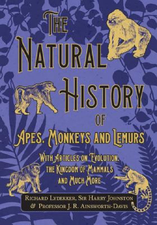 The Natural History of Apes, Monkeys and Lemurs - With Articles on Evolution, the Kingdom of Mammals and Much More by Richard Lydekker