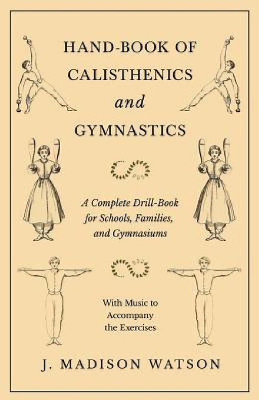 Hand-Book of Calisthenics and Gymnastics - A Complete Drill-Book for Schools, Families, and Gymnasiums - With Music to Accompany the Exercises by J. Madison Watson