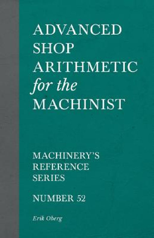 Advanced Shop Arithmetic for the Machinist - Machinery's Reference Series - Number 52 by Erik Oberg