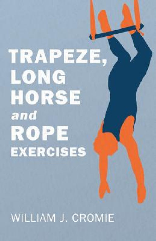 Trapeze, Long Horse and Rope Exercises by William J. Cromie