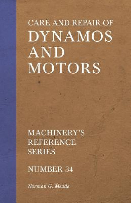 Care and Repair of Dynamos and Motors - Machinery's Reference Series - Number 34 by Norman G. Meade