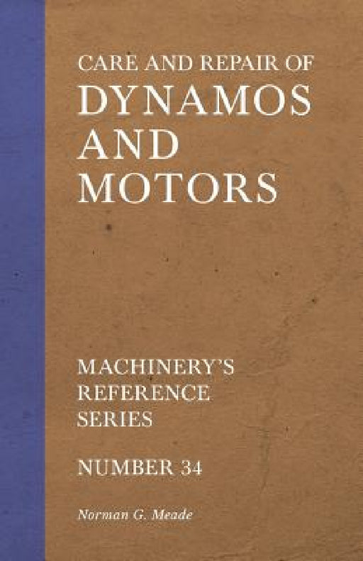 Care and Repair of Dynamos and Motors - Machinery's Reference Series - Number 34 by Norman G. Meade