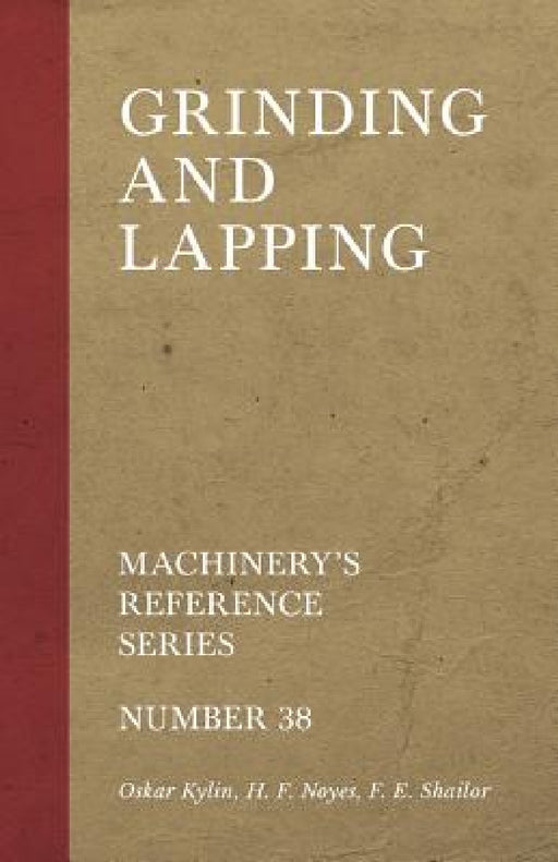 Grinding and Lapping - Machinery's Reference Series - Number 38 by Oskar Kylin, H. F. Noyes, F. E. Shailor