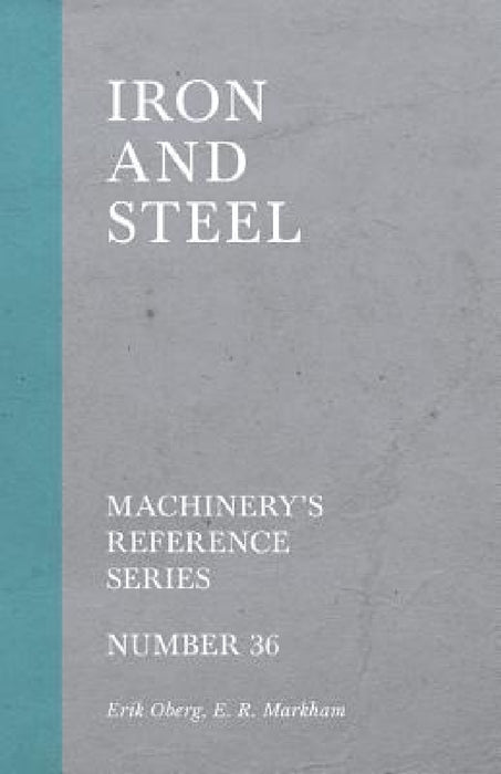 Iron and Steel - Machinery's Reference Series - Number 36 by Erik Oberg, E. R. Markham