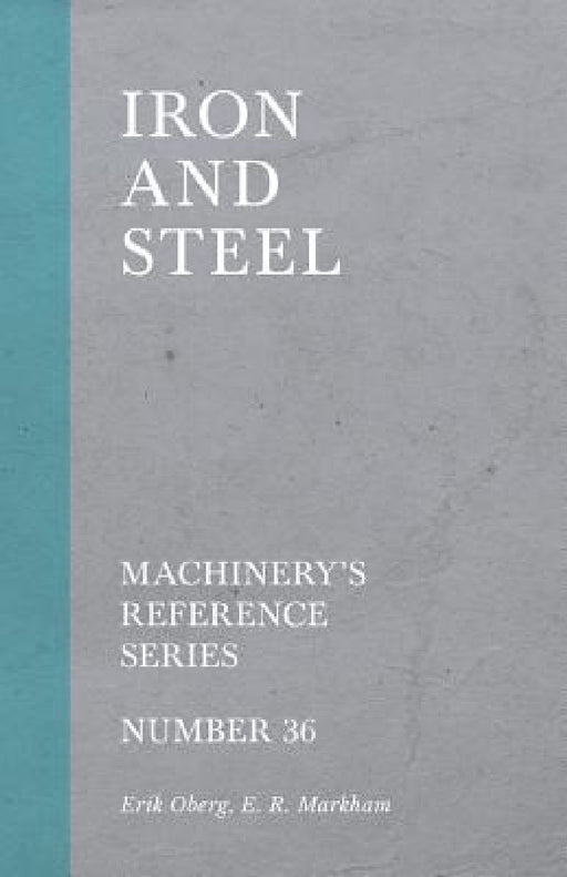 Iron and Steel - Machinery's Reference Series - Number 36 by Erik Oberg, E. R. Markham