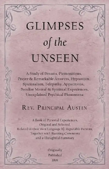 Glimpses of the Unseen - A Study of Dreams, Premonitions, Prayer and Remarkable Answers, Hypnotism, Spiritualism, Telepathy, Apparitions, Peculiar Men by Principal Austin
