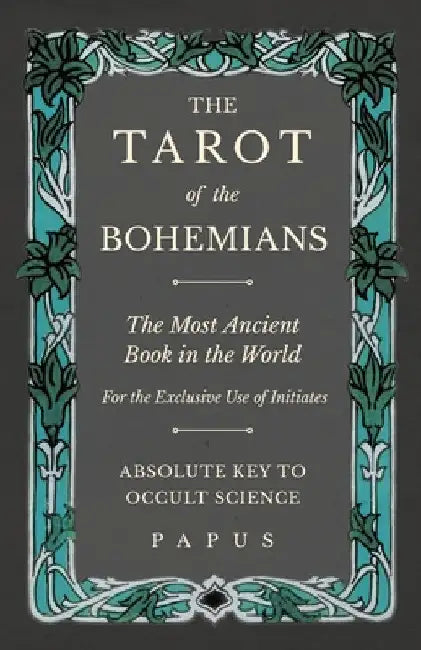 The Tarot of the Bohemians - The Most Ancient Book in the World - For the Exclusive Use of Initiates - Absolute Key to Occult Science by Papus