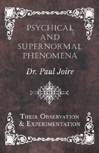 Psychical and Supernormal Phenomena - Their Observation and Experimentation by Paul Joire