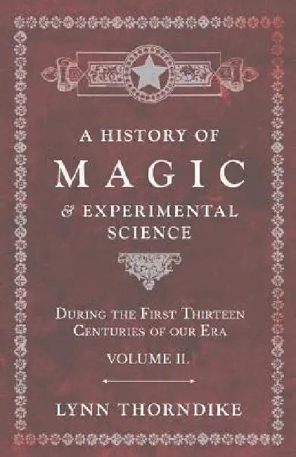 A History of Magic and Experimental Science - During the First Thirteen Centuries of our Era - Volume II. by Lynn Thorndike