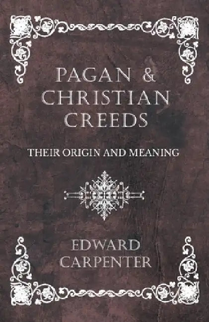 Pagan and Christian Creeds - Their Origin and Meaning by Edward Carpenter