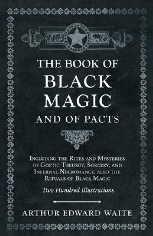 The Book of Black Magic and of Pacts - Including the Rites and Mysteries of Goetic Theurgy  by Arthur Edward Waite