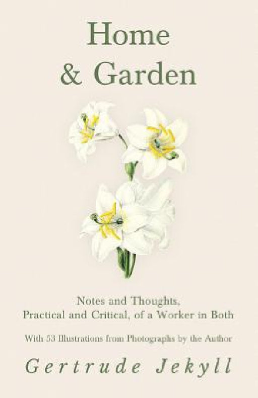 Home and Garden - Notes and Thoughts, Practical and Critical, of a Worker in Both - With 53 Illustrations from Photographs by the Author by Gertrude Jekyll