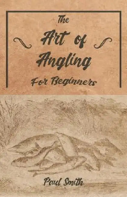 The Art of Angling for Beginners by Paul Smith