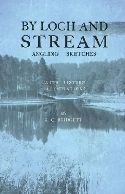 By Loch and Stream - Angling Sketches - With Sixteen Illustrations by R. C. Bridgett