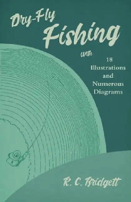 Dry-Fly Fishing - With 18 Illustrations and Numerous Diagrams by R C Bridgett