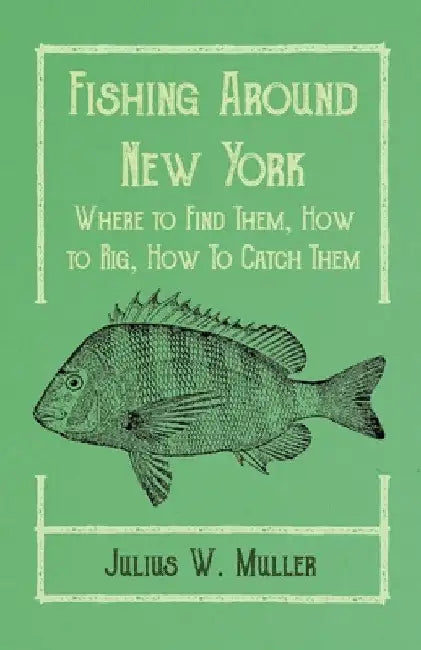 Fishing Around New York - Where to Find Them, How to Rig, How to Catch Them by Julius W. Muller