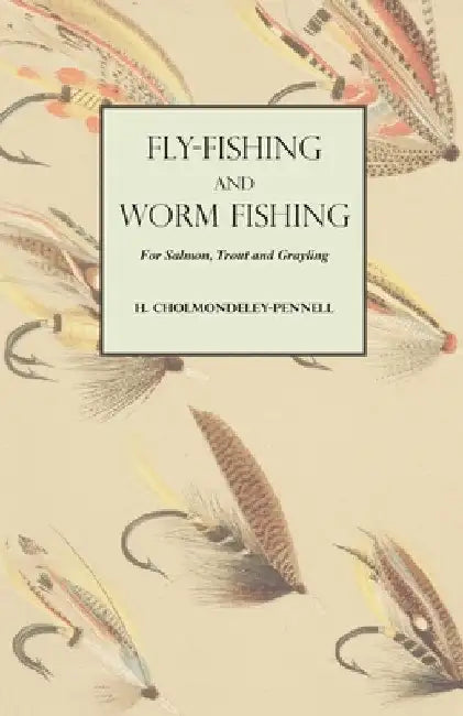 Fly-Fishing and Worm Fishing for Salmon, Trout and Grayling by H. Cholmondeley-Pennell