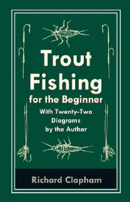 Trout-Fishing for the Beginner - With Twenty-Two Diagrams by the Author by Richard Clapham