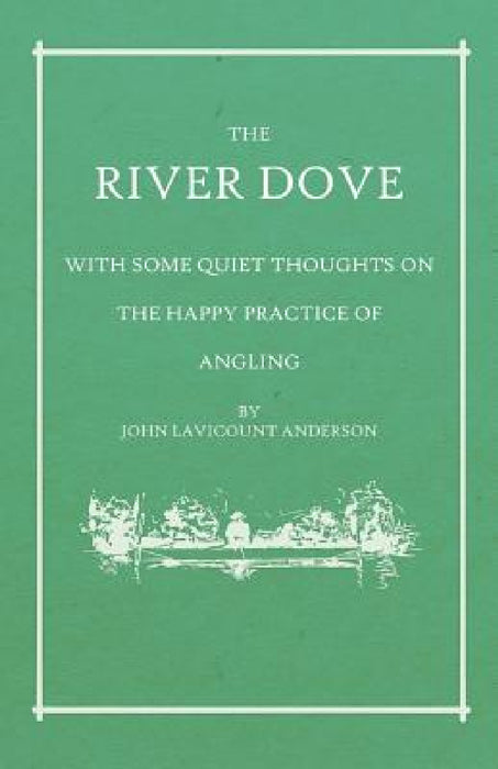 The River Dove - With Some Quiet Thoughts on the Happy Practice of Angling by John Lavicount Anderson