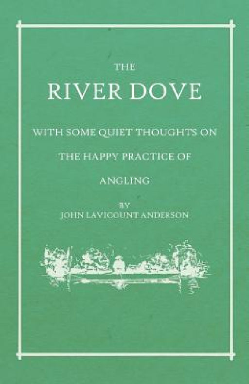 The River Dove - With Some Quiet Thoughts on the Happy Practice of Angling by John Lavicount Anderson