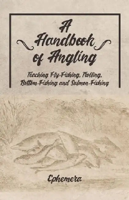 A Handbook of Angling - Teaching Fly-Fishing, Trolling, Bottom-Fishing and Salmon-Fishing by Ephemera