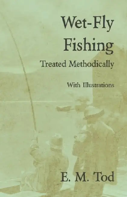 Wet-Fly Fishing - Treated Methodically - With Illustrations by E. M. Tod