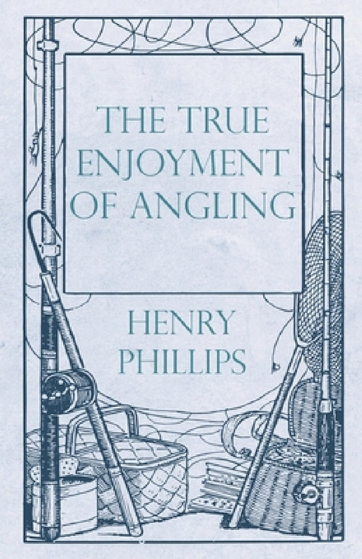 The True Enjoyment of Angling by Henry Phillips