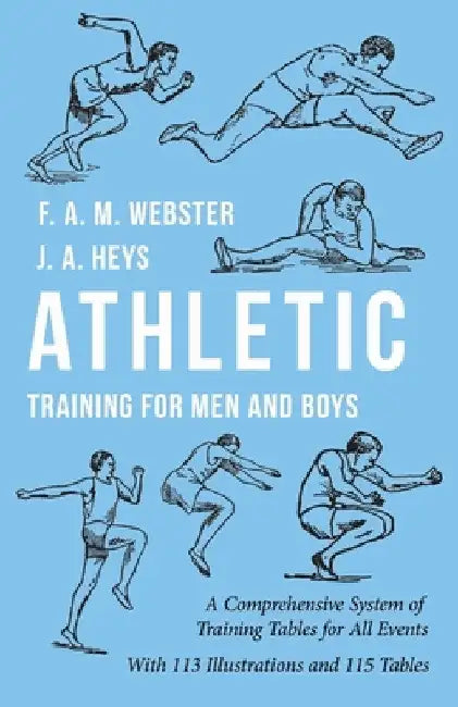 Athletic Training for Men and Boys - A Comprehensive System of Training Tables for All Events: With 113 Illustrations and 115 Tables by F. A. M. Webster