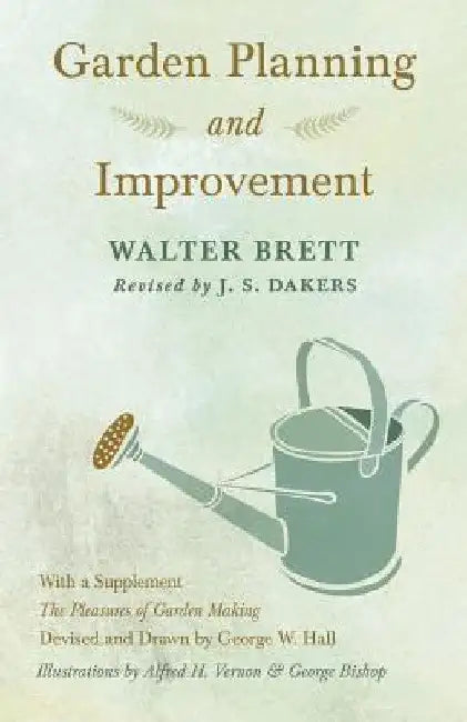 Garden Planning and Improvement - With a Supplement "The Pleasures of Garden Making" by Walter Brett