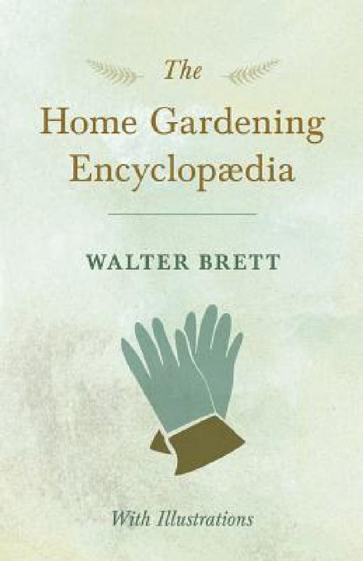 The Home Gardening Encyclopædia - With Illustrations by Walter Brett