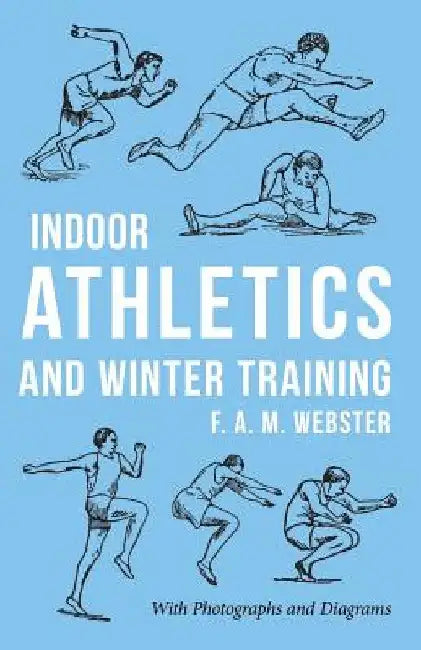 Indoor Athletics and Winter Training by F. A. M. Webster