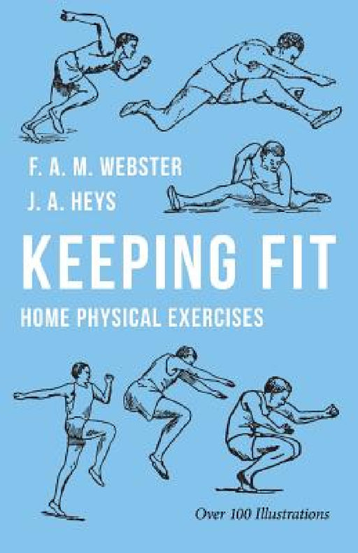 Keeping Fit - Home Physical Exercises by F. A. M. Webster, J. a. Heys