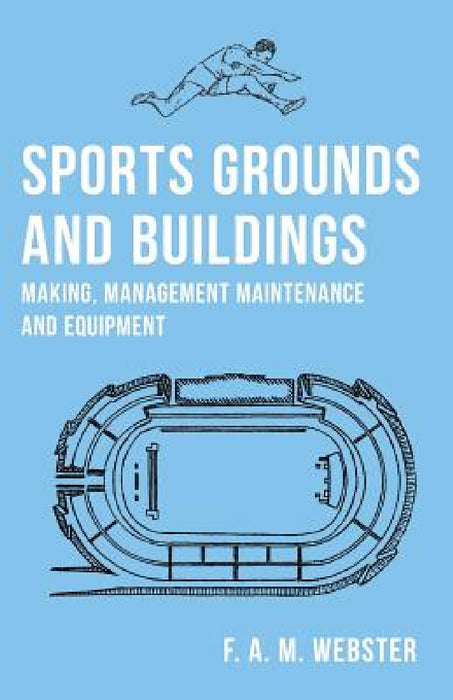 Sports Grounds and Buildings - Making, Management Maintenance and Equipment by F. A. M. Webster