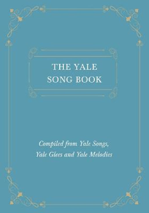 The Yale Song Book - Compiled from Yale Songs, Yale Glees and Yale Melodies by Various