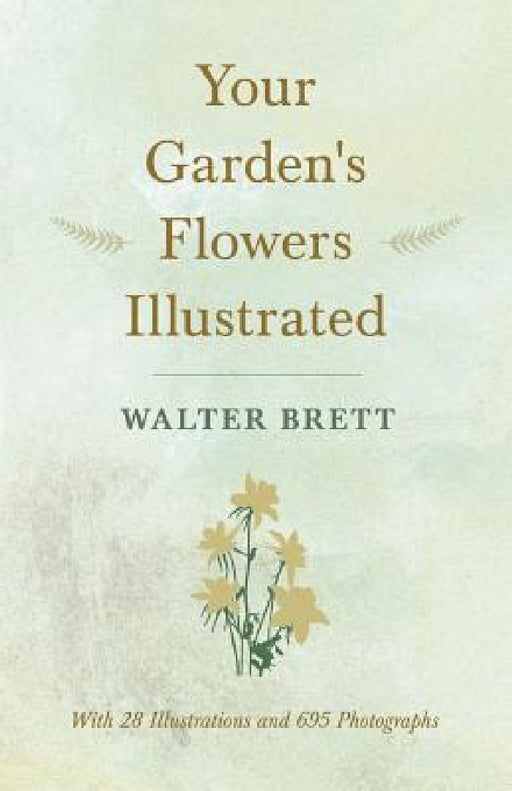 Your Garden's Flowers Illustrated - With 28 Illustrations and 695 Photographs by Walter Brett