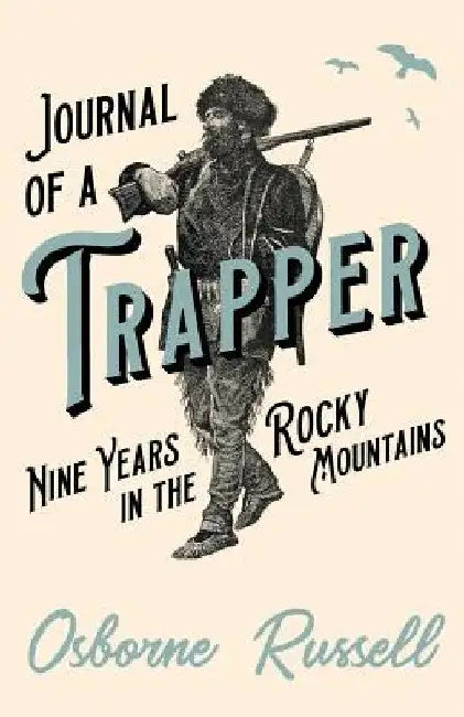 Journal of a Trapper - Nine Years in the Rocky Mountains by Osborne Russell