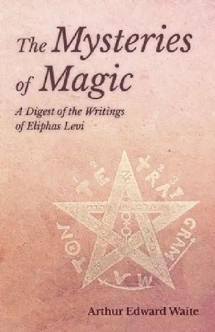 The Mysteries of Magic - A Digest of the Writings of Eliphas Levi by Arthur Edward Waite