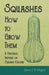 Squashes - How to Grow Them - A Practical Treatise on Squash Culture by James J. H. Gregory