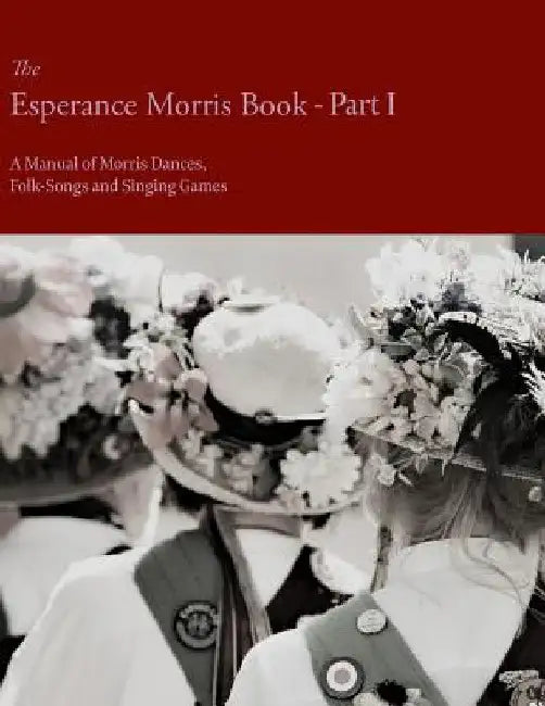 The Esperance Morris Book - Part I - A Manual of Morris Dances, Folk-Songs and Singing Games by Mary Neal