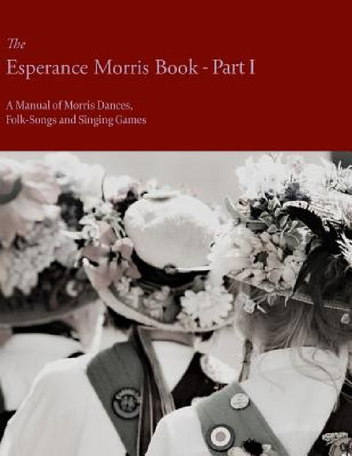 The Esperance Morris Book - Part I - A Manual of Morris Dances, Folk-Songs and Singing Games by Mary Neal