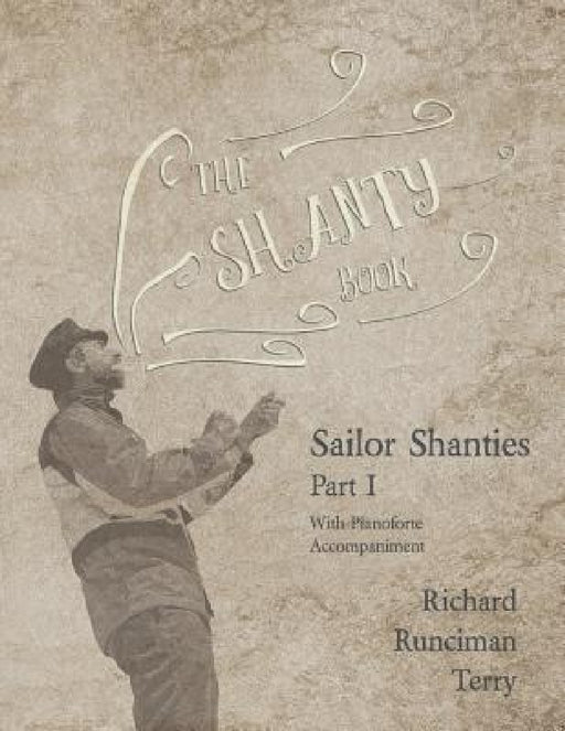 The Shanty Book - Sailor Shanties - Part I - With Pianoforte Accompaniment by Richard Runciman Terry, Walter Runciman