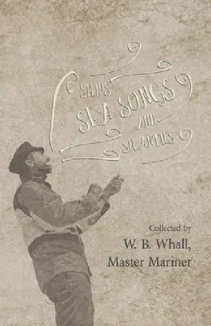Ships, Sea Songs and Shanties - Collected by W. B. Whall, Master Mariner by W. B. Whall